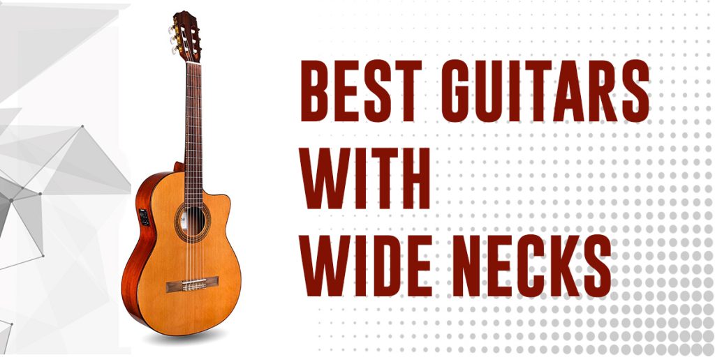 6 Best Guitars With Wide Necks Loud Beats